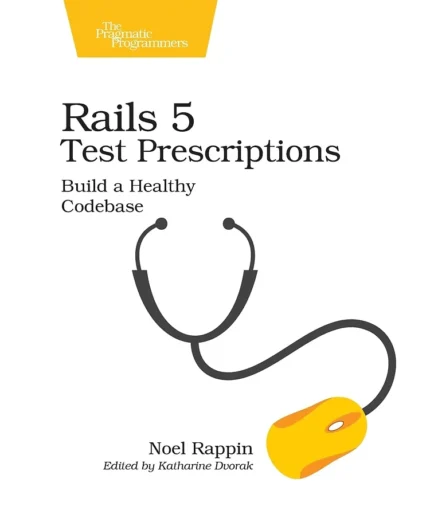 Rails 5 Test Prescriptions Build a Healthy Codebase