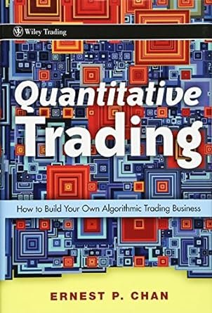 Quantitative Trading: How to Build Your Own Algorithmic Trading Business 1st Edition by Ernie Chan (Author)