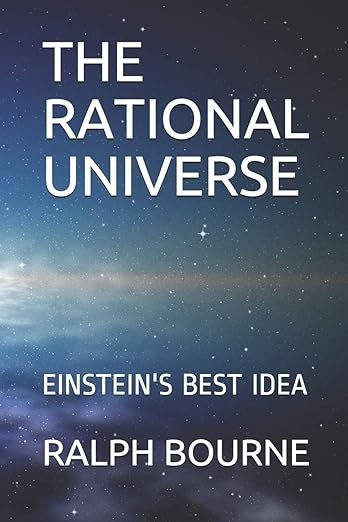 THE RATIONAL UNIVERSE: EINSTEIN'S BEST IDEA Paperback – Large Print, August 21, 2018 by RALPH BOURNE (Author)